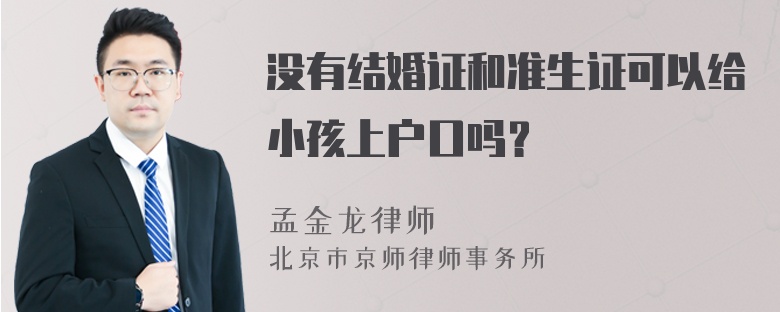 没有结婚证和准生证可以给小孩上户口吗？