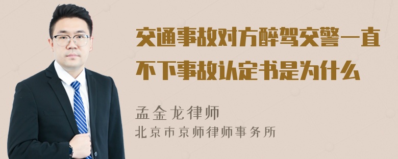 交通事故对方醉驾交警一直不下事故认定书是为什么