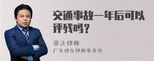 交通事故一年后可以评残吗？