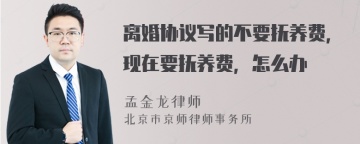 离婚协议写的不要抚养费，现在要抚养费，怎么办