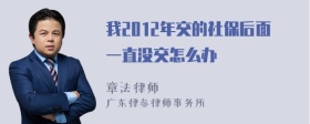 我2012年交的社保后面一直没交怎么办