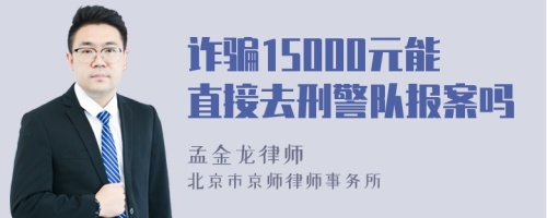 诈骗15000元能直接去刑警队报案吗