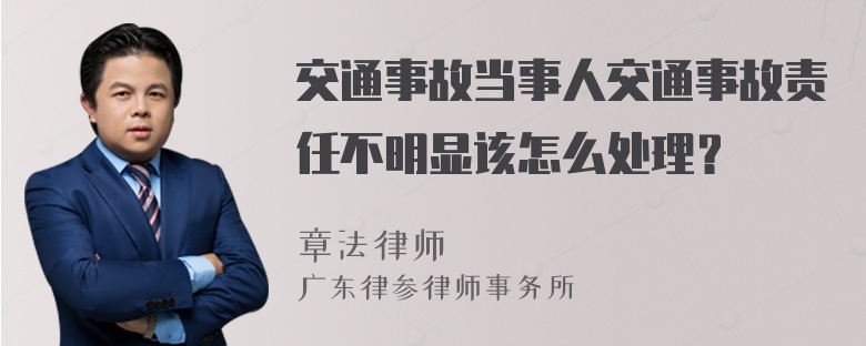 交通事故当事人交通事故责任不明显该怎么处理？