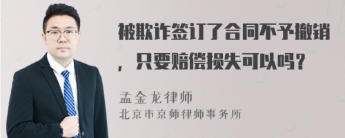 被欺诈签订了合同不予撤销，只要赔偿损失可以吗？