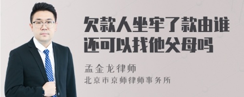 欠款人坐牢了款由谁还可以找他父母吗