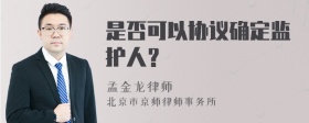 是否可以协议确定监护人？