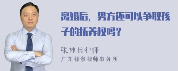 离婚后，男方还可以争取孩子的抚养权吗？