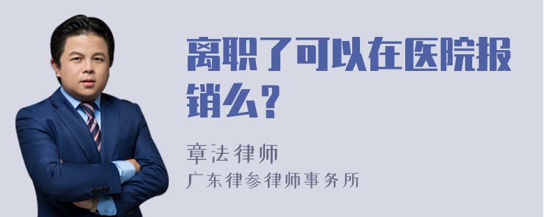 离职了可以在医院报销么？