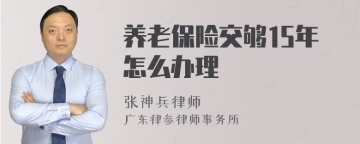 养老保险交够15年怎么办理