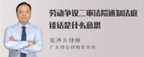 劳动争议二审法院通知法庭谈话是什么意思