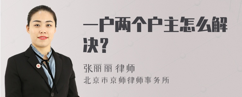 一户两个户主怎么解决？