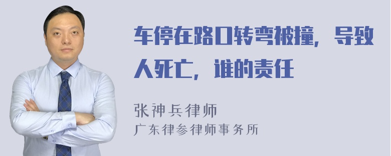 车停在路口转弯被撞，导致人死亡，谁的责任