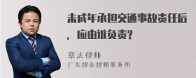 未成年承担交通事故责任后，应由谁负责?