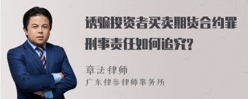 诱骗投资者买卖期货合约罪刑事责任如何追究?