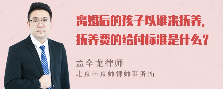 离婚后的孩子以谁来抚养，抚养费的给付标准是什么？