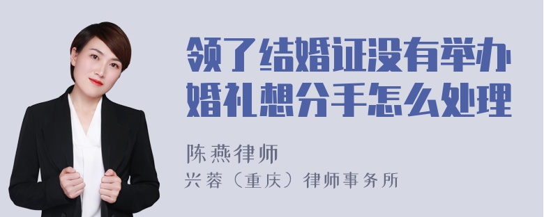 领了结婚证没有举办婚礼想分手怎么处理