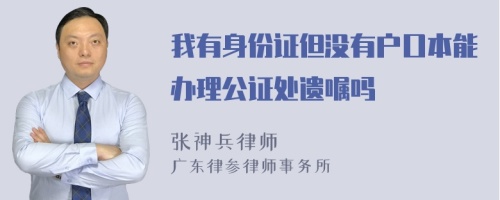 我有身份证但没有户口本能办理公证处遗嘱吗