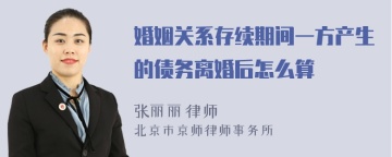 婚姻关系存续期间一方产生的债务离婚后怎么算