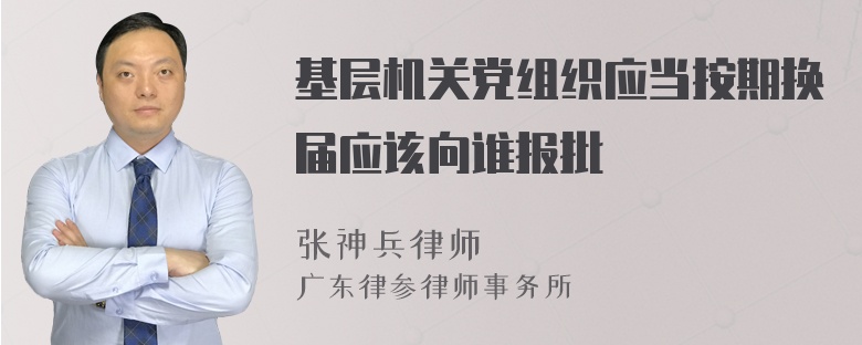 基层机关党组织应当按期换届应该向谁报批