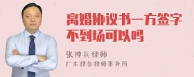 离婚协议书一方签字不到场可以吗