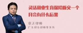 灵活就业生育保险断交一个月会有什么后果