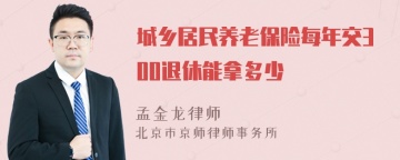 城乡居民养老保险每年交300退休能拿多少