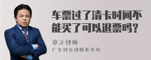 车票过了清卡时间不能买了可以退票吗？