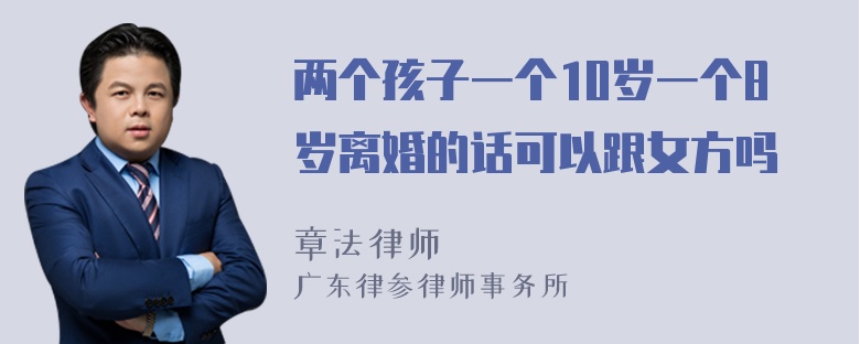 两个孩子一个10岁一个8岁离婚的话可以跟女方吗