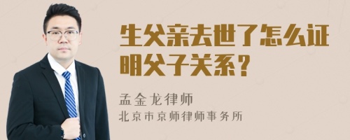 生父亲去世了怎么证明父子关系？