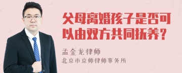 父母离婚孩子是否可以由双方共同抚养？