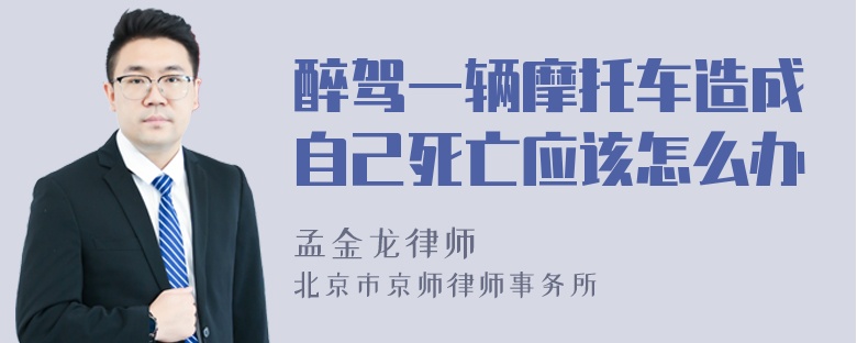 醉驾一辆摩托车造成自己死亡应该怎么办