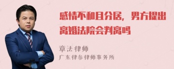 感情不和且分居，男方提出离婚法院会判离吗