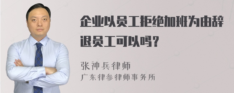 企业以员工拒绝加班为由辞退员工可以吗？