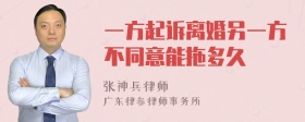 一方起诉离婚另一方不同意能拖多久