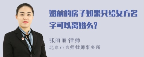 婚前的房子如果只给女方名字可以离婚么?