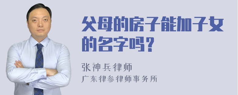 父母的房子能加子女的名字吗？