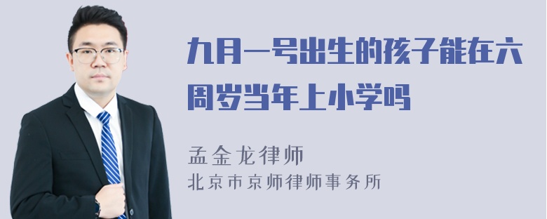 九月一号出生的孩子能在六周岁当年上小学吗