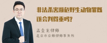 非法杀害濒危野生动物罪既遂会判得重吗?