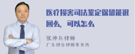 医疗损害司法鉴定保留能退回么，可以怎么