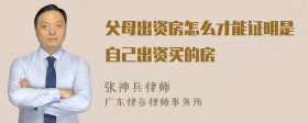 父母出资房怎么才能证明是自己出资买的房