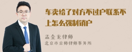 车卖给了对方不过户联系不上怎么强制销户