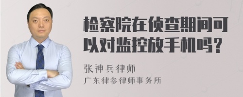 检察院在侦查期间可以对监控放手机吗？