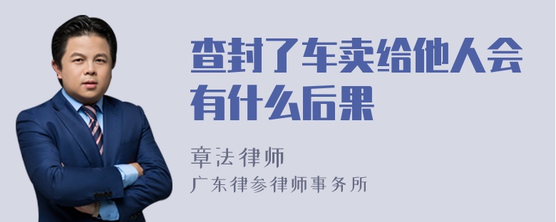 查封了车卖给他人会有什么后果