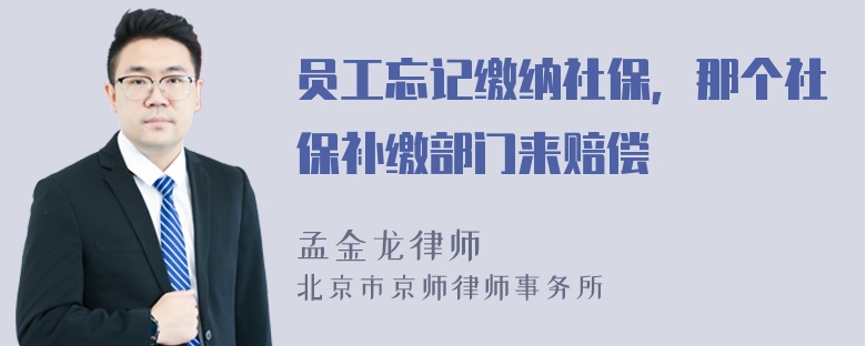 员工忘记缴纳社保，那个社保补缴部门来赔偿