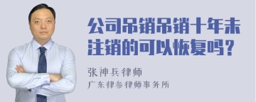 公司吊销吊销十年未注销的可以恢复吗？