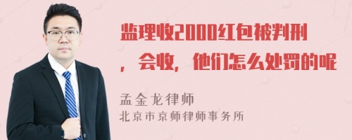 监理收2000红包被判刑，会收，他们怎么处罚的呢