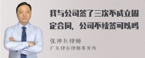 我与公司签了三次不成立固定合同，公司不续签可以吗