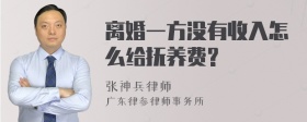 离婚一方没有收入怎么给抚养费?