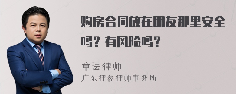 购房合同放在朋友那里安全吗？有风险吗？