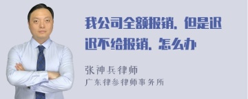 我公司全额报销. 但是迟迟不给报销. 怎么办